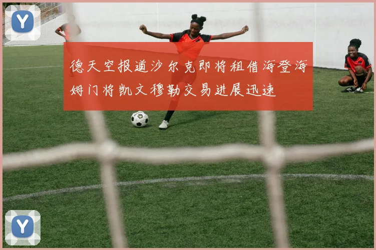 德天空报道沙尔克即将租借海登海姆门将凯文穆勒交易进展迅速