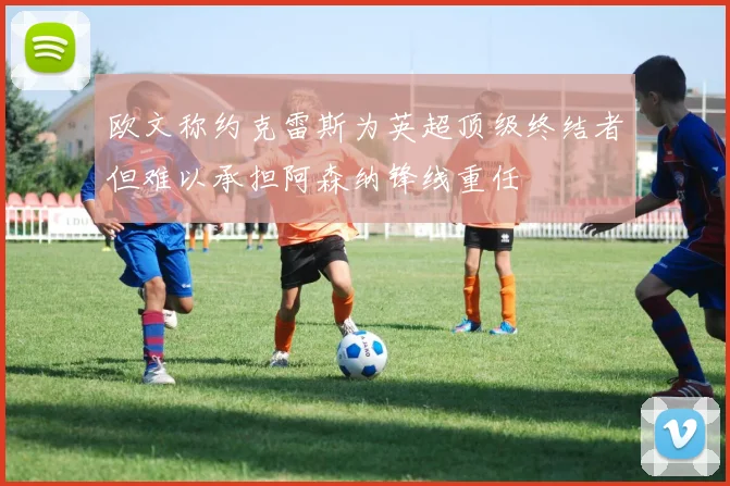 欧文称约克雷斯为英超顶级终结者但难以承担阿森纳锋线重任