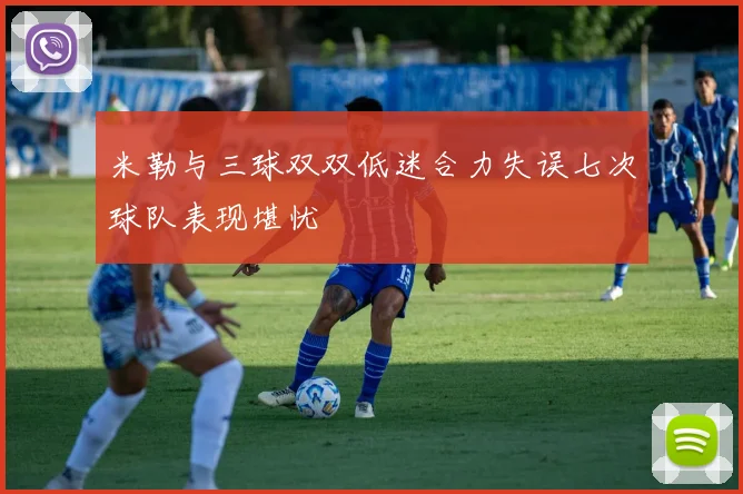 米勒与三球双双低迷合力失误七次球队表现堪忧