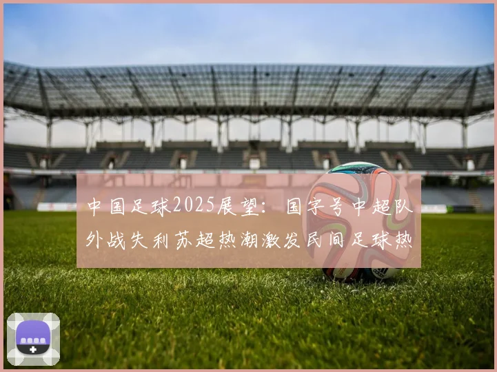中国足球2025展望：国字号中超队外战失利苏超热潮激发民间足球热情