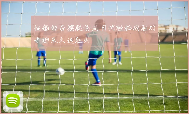 快船能否摆脱伤病困扰轻松战胜对手迎来久违胜利