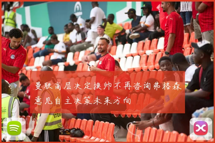 曼联高层决定换帅不再咨询弗格森意见自主决策未来方向